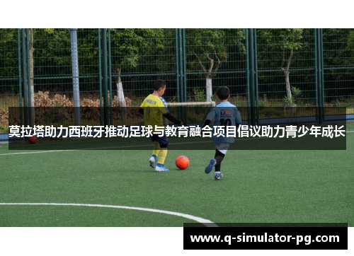 莫拉塔助力西班牙推动足球与教育融合项目倡议助力青少年成长