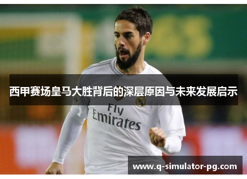 西甲赛场皇马大胜背后的深层原因与未来发展启示