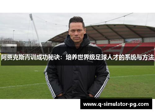 阿贾克斯青训成功秘诀：培养世界级足球人才的系统与方法