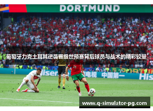 葡萄牙力克土耳其逆袭晋级世预赛背后球员与战术的精彩较量