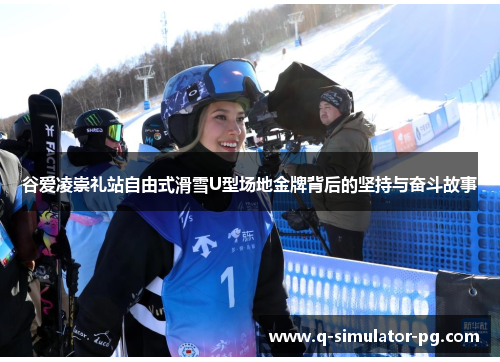 谷爱凌崇礼站自由式滑雪U型场地金牌背后的坚持与奋斗故事