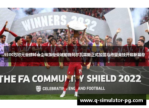 9500万欧元重磅转会尘埃落定曼城前锋阿尔瓦雷斯正式加盟马德里竞技开启新篇章