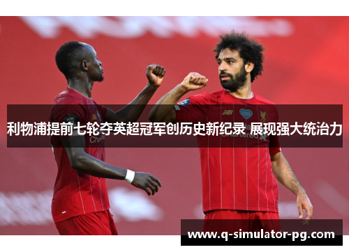 利物浦提前七轮夺英超冠军创历史新纪录 展现强大统治力
