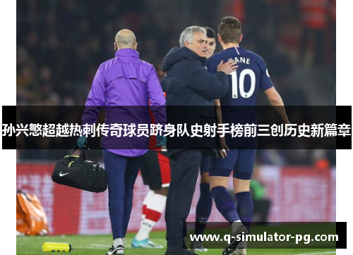 孙兴慜超越热刺传奇球员跻身队史射手榜前三创历史新篇章