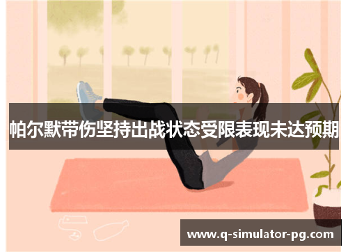 帕尔默带伤坚持出战状态受限表现未达预期