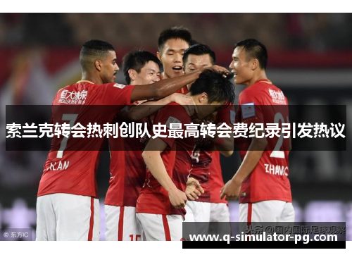 索兰克转会热刺创队史最高转会费纪录引发热议