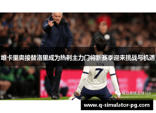 维卡里奥接替洛里成为热刺主力门将新赛季迎来挑战与机遇