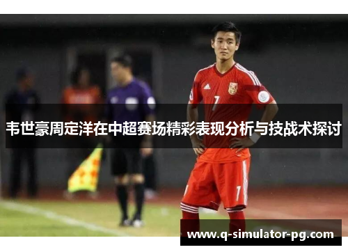 韦世豪周定洋在中超赛场精彩表现分析与技战术探讨