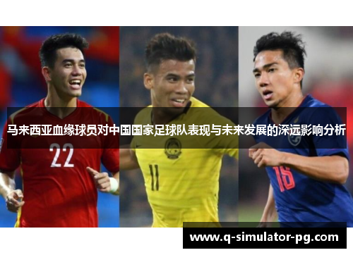马来西亚血缘球员对中国国家足球队表现与未来发展的深远影响分析