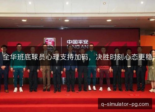 全华班底球员心理支持加码，决胜时刻心态更稳