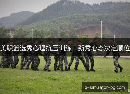 美职篮选秀心理抗压训练，新秀心态决定顺位