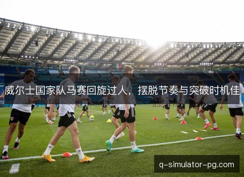 威尔士国家队马赛回旋过人,摆脱节奏与突破时机佳 威尔士国家队马赛回旋过人,摆脱节奏与突破时机佳
